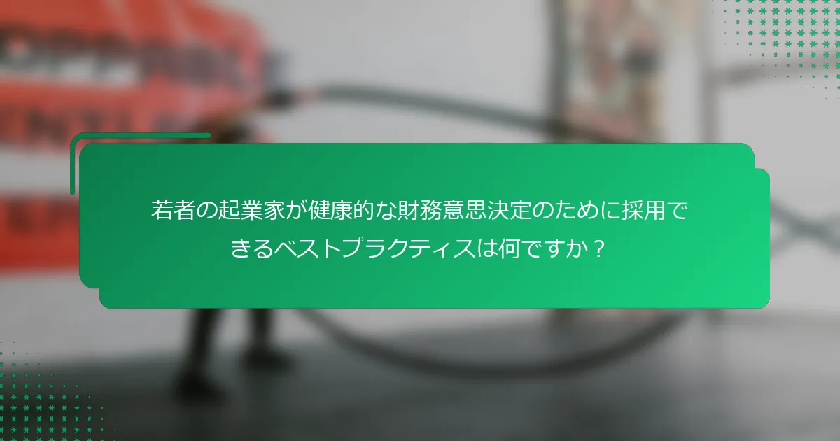 若者の起業家が健康的な財務意思決定のために採用できるベストプラクティスは何ですか？