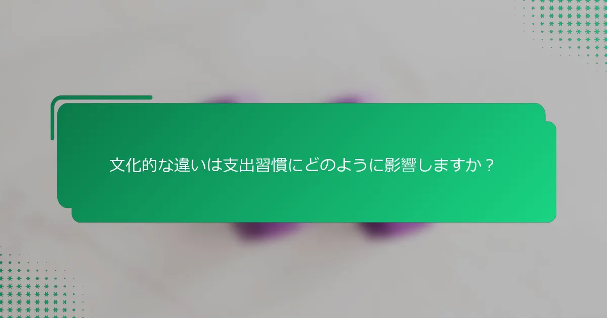 文化的な違いは支出習慣にどのように影響しますか？