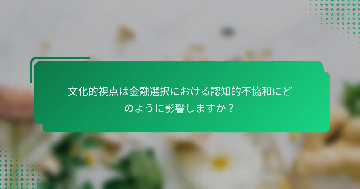 文化的視点は金融選択における認知的不協和にどのように影響しますか？