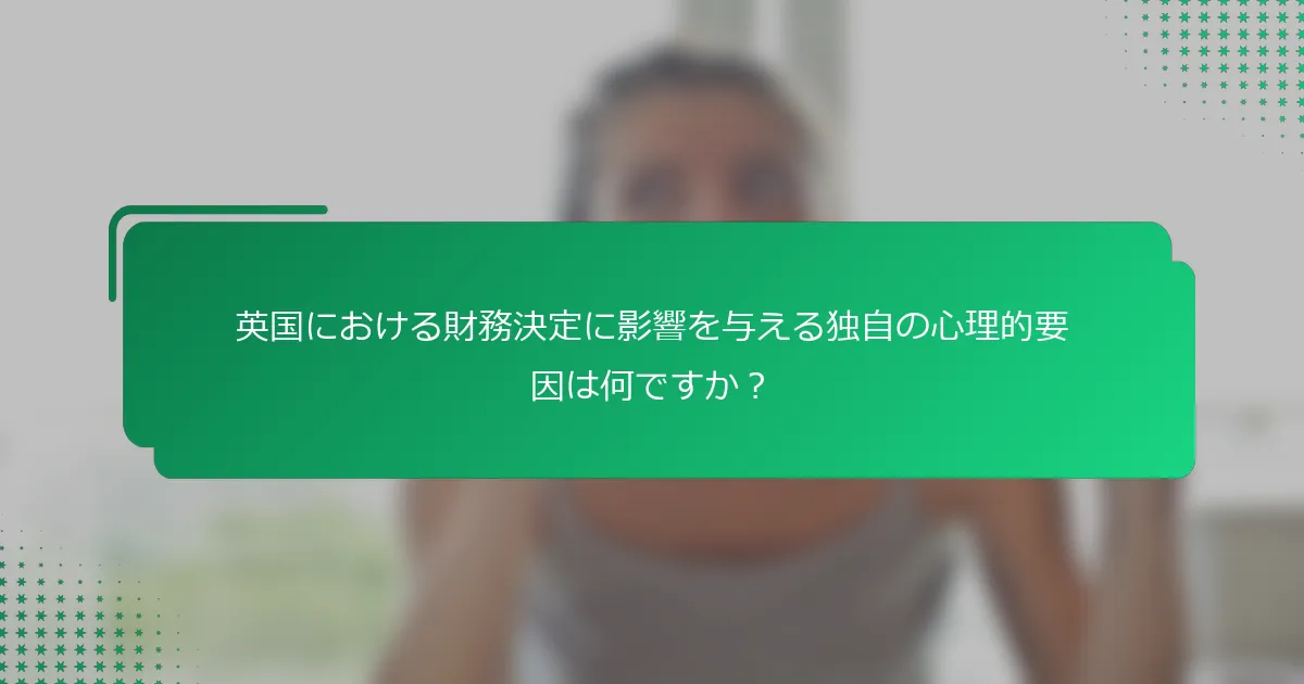 英国における財務決定に影響を与える独自の心理的要因は何ですか？