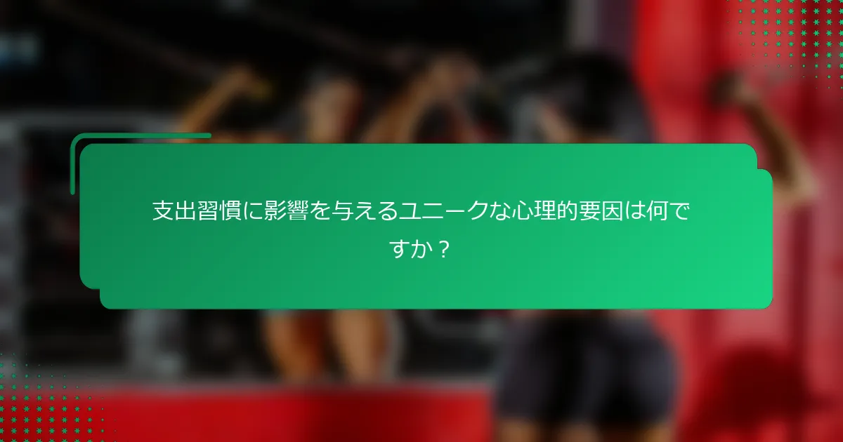 支出習慣に影響を与えるユニークな心理的要因は何ですか？