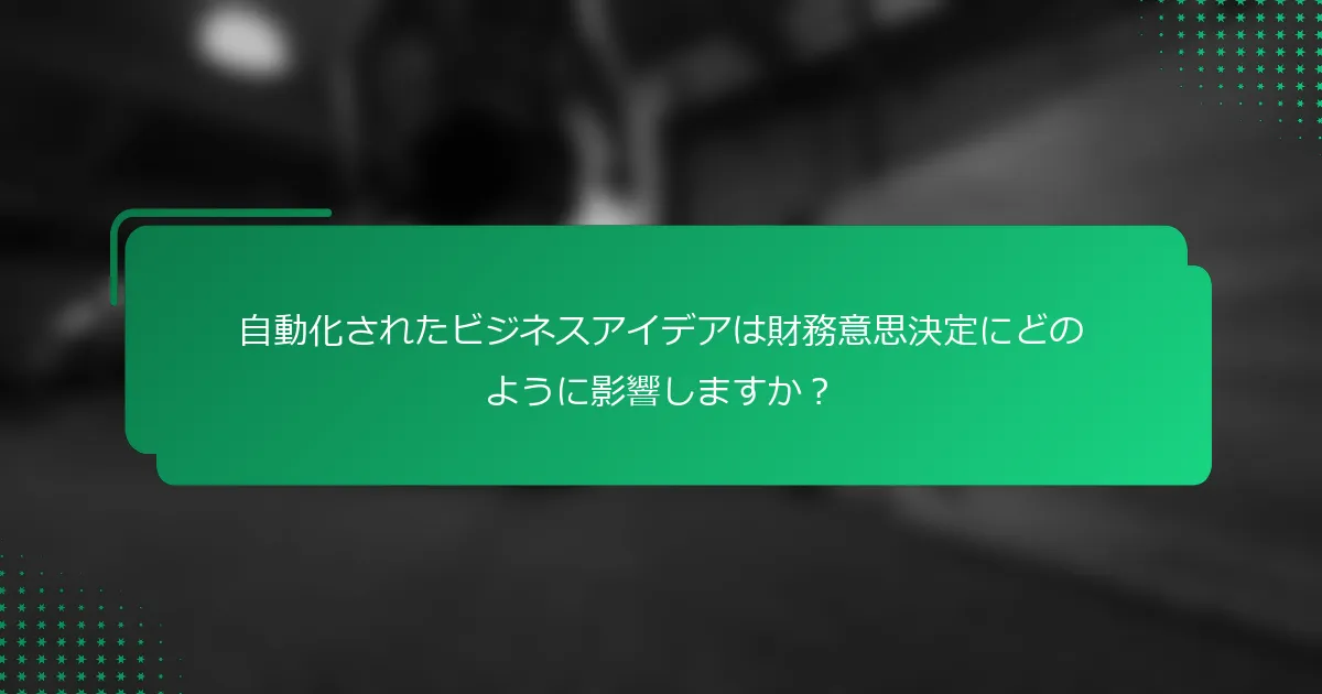 自動化されたビジネスアイデアは財務意思決定にどのように影響しますか？