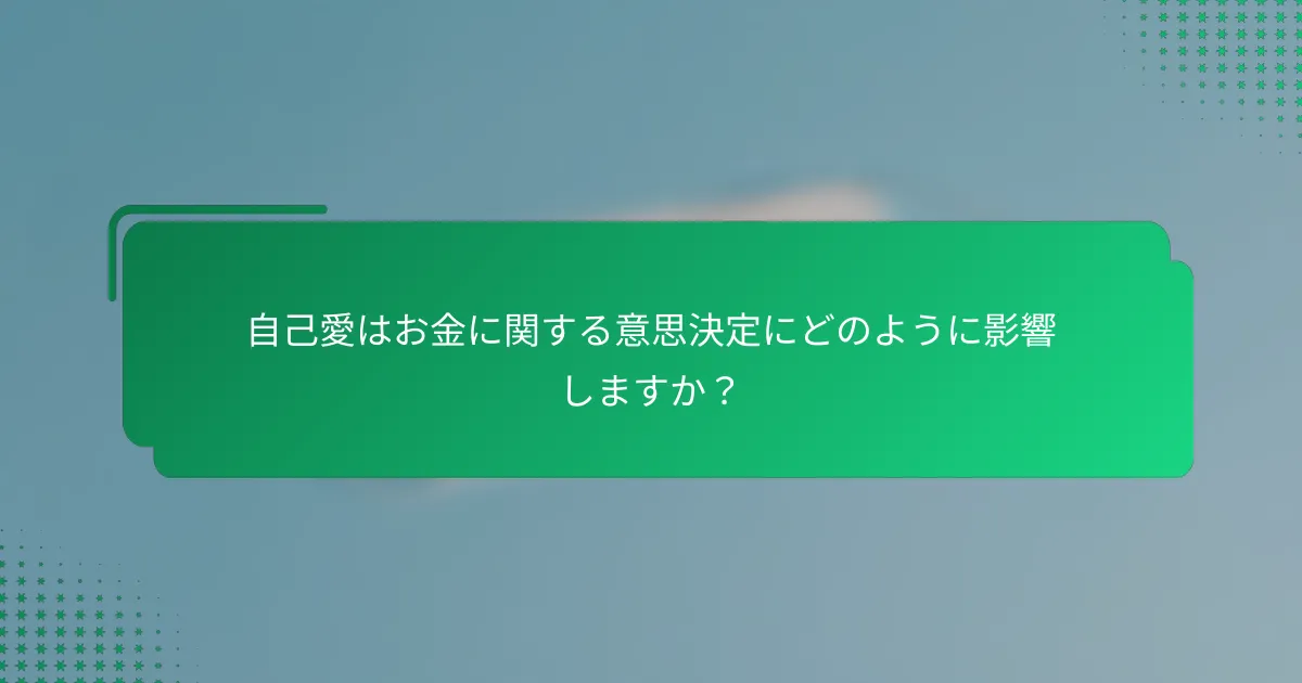 自己愛はお金に関する意思決定にどのように影響しますか？