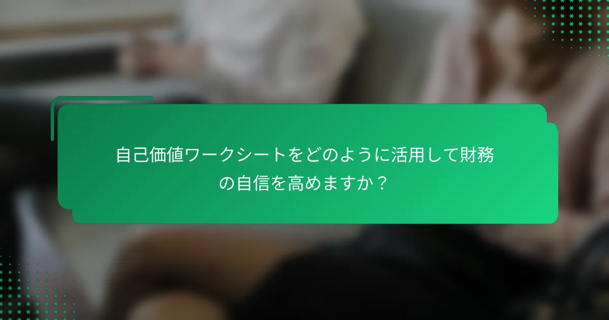 自己価値ワークシートをどのように活用して財務の自信を高めますか？