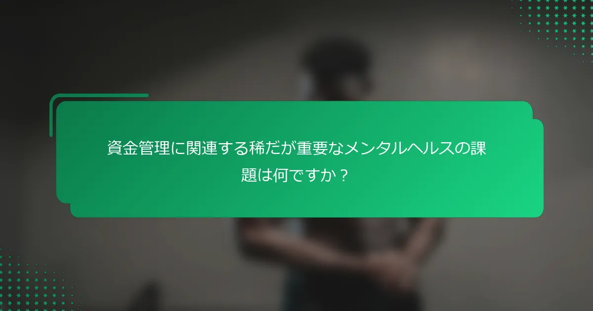 資金管理に関連する稀だが重要なメンタルヘルスの課題は何ですか？