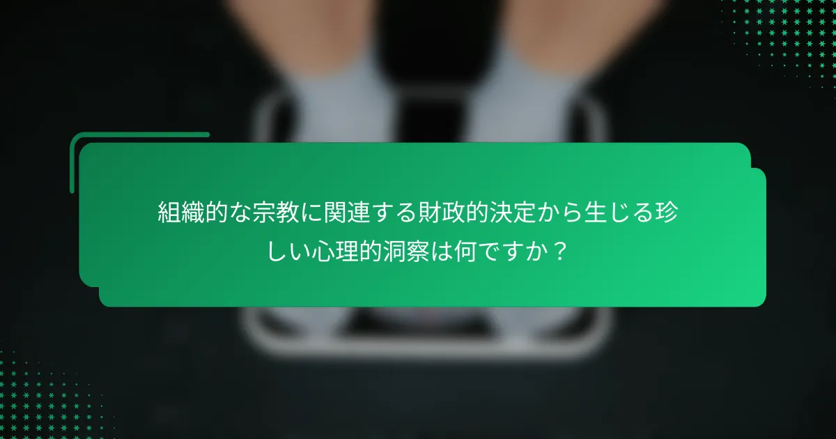 組織的な宗教に関連する財政的決定から生じる珍しい心理的洞察は何ですか？