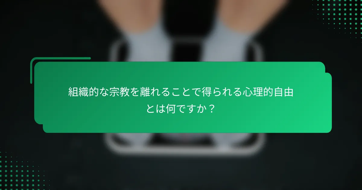 組織的な宗教を離れることで得られる心理的自由とは何ですか？