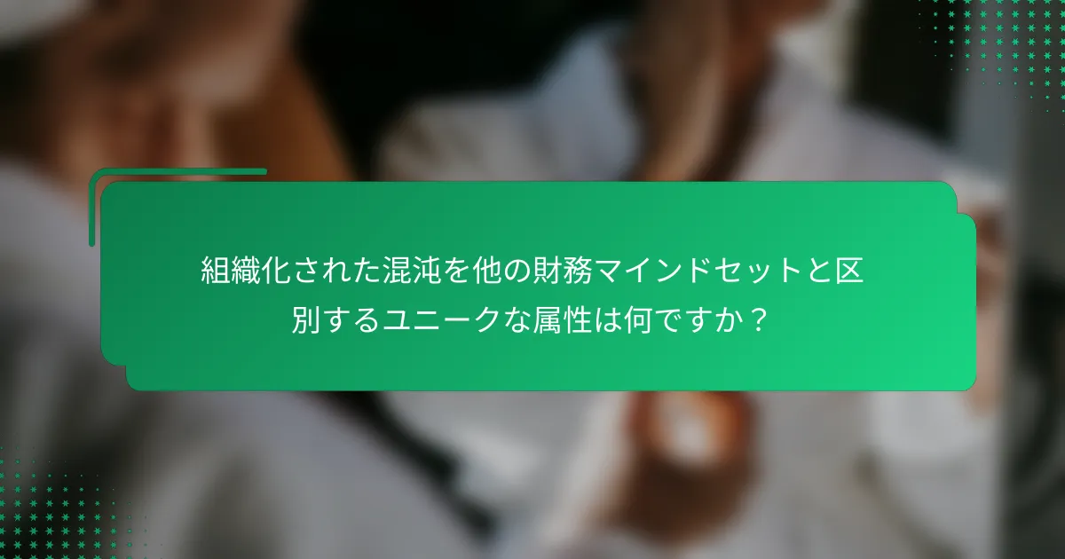 組織化された混沌を他の財務マインドセットと区別するユニークな属性は何ですか？